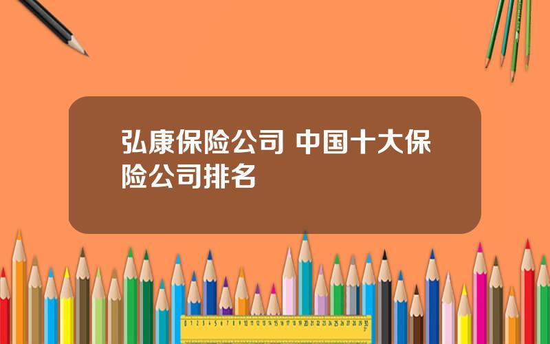 弘康保险公司 中国十大保险公司排名